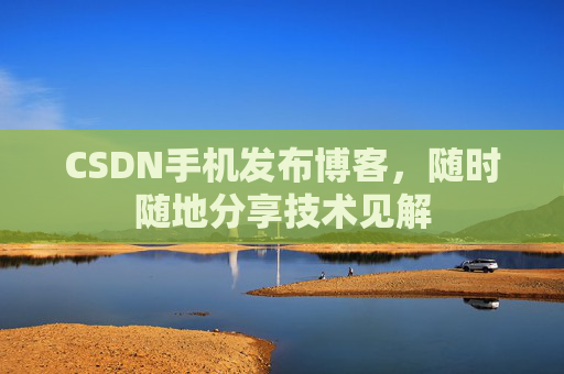 CSDN手机发布博客，随时随地分享技术见解