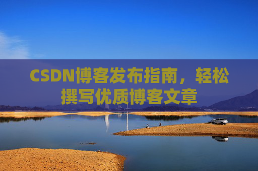 CSDN博客发布指南，轻松撰写优质博客文章